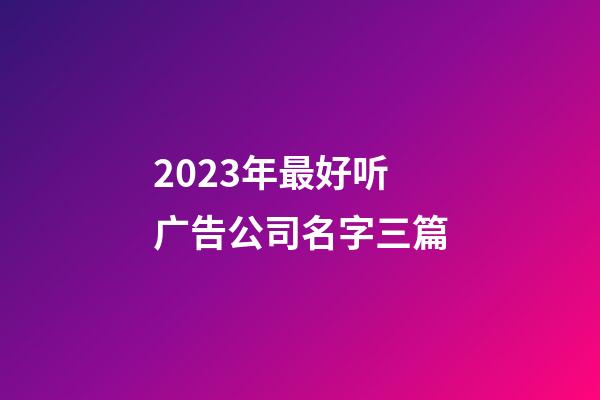 2023年最好听广告公司名字三篇-第1张-公司起名-玄机派