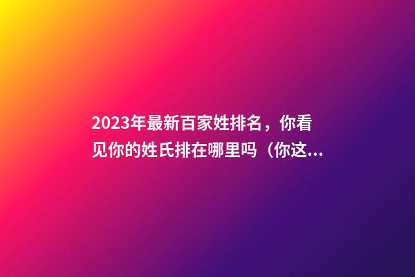 2023年最新百家姓排名，你看见你的姓氏排在哪里吗（你这个姓氏排百家姓第几名）