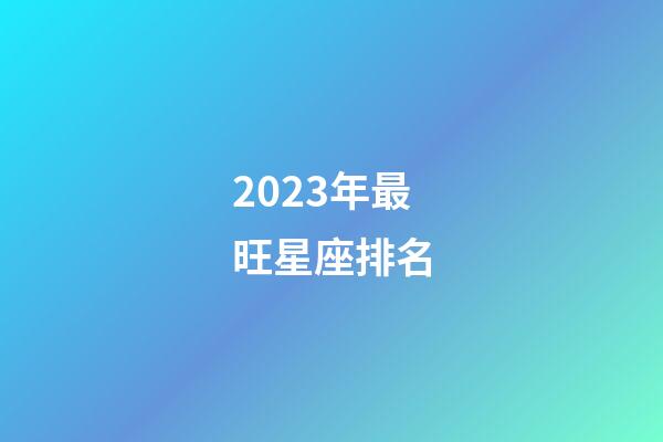 2023年最旺星座排名-第1张-星座运势-玄机派