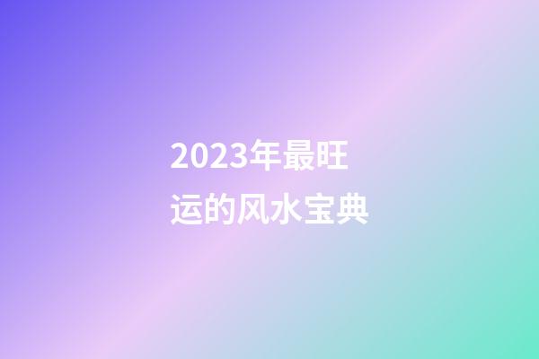 2023年最旺运的风水宝典