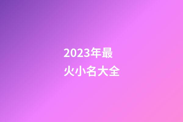 2023年最火小名大全