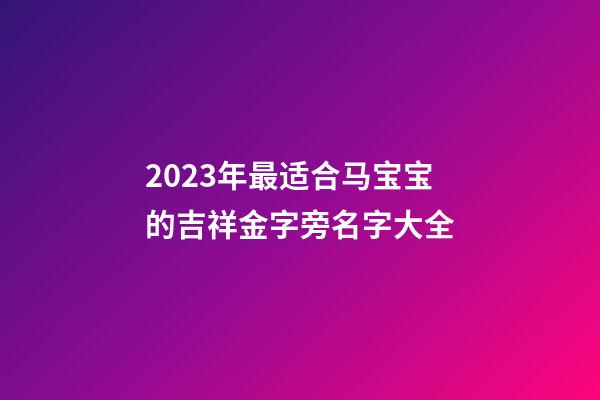 2023年最适合马宝宝的吉祥金字旁名字大全