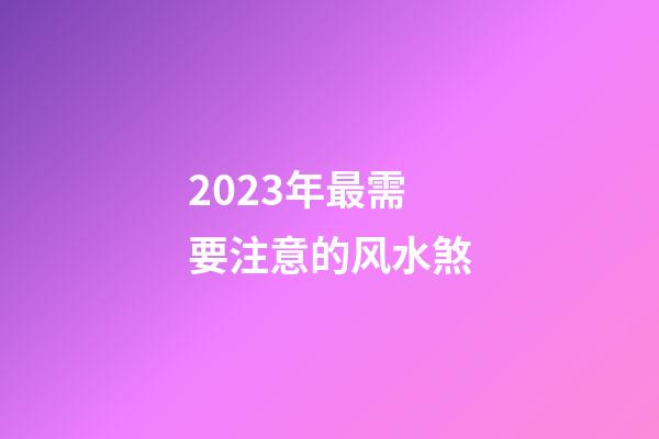 2023年最需要注意的风水煞
