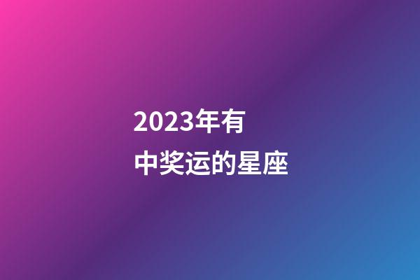 2023年有中奖运的星座-第1张-星座运势-玄机派