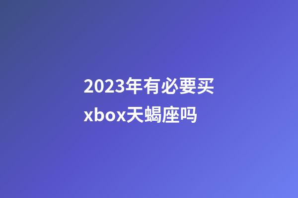 2023年有必要买xbox天蝎座吗-第1张-星座运势-玄机派