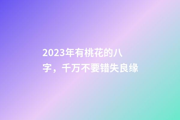 2023年有桃花的八字，千万不要错失良缘