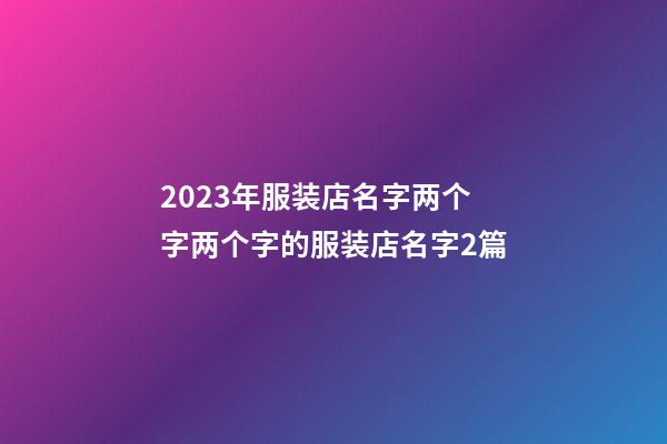 2023年服装店名字两个字两个字的服装店名字2篇-第1张-店铺起名-玄机派
