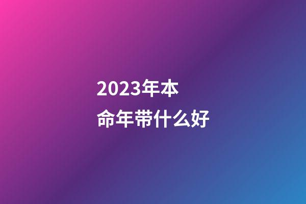 2023年本命年带什么好