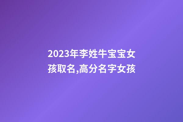 2023年李姓牛宝宝女孩取名,高分名字女孩