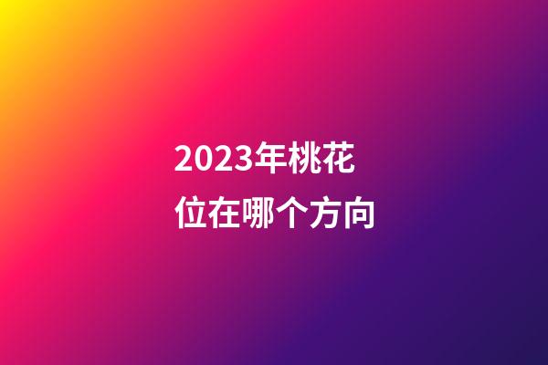 2023年桃花位在哪个方向