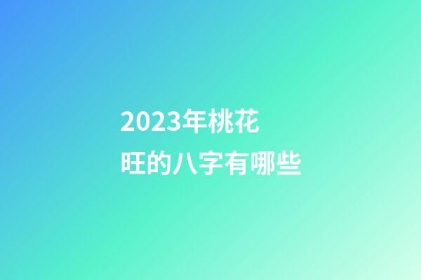 2023年桃花旺的八字有哪些