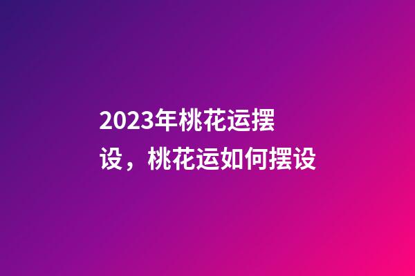 2023年桃花运摆设，桃花运如何摆设
