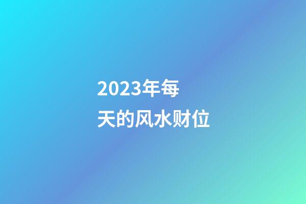 2023年每天的风水财位