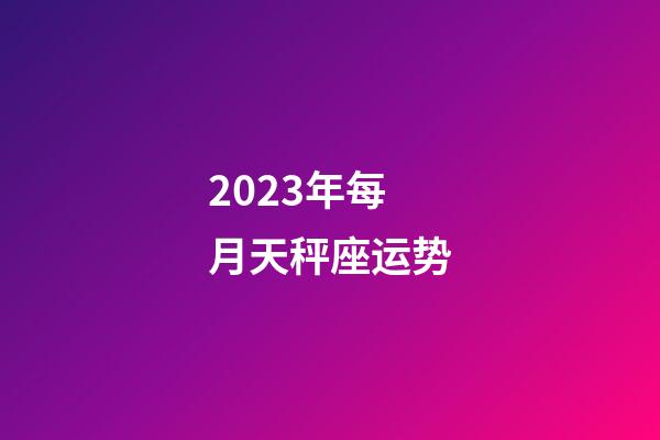 2023年每月天秤座运势-第1张-星座运势-玄机派
