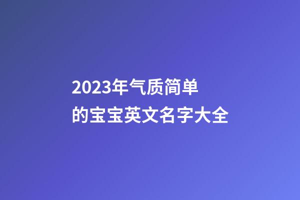 2023年气质简单的宝宝英文名字大全