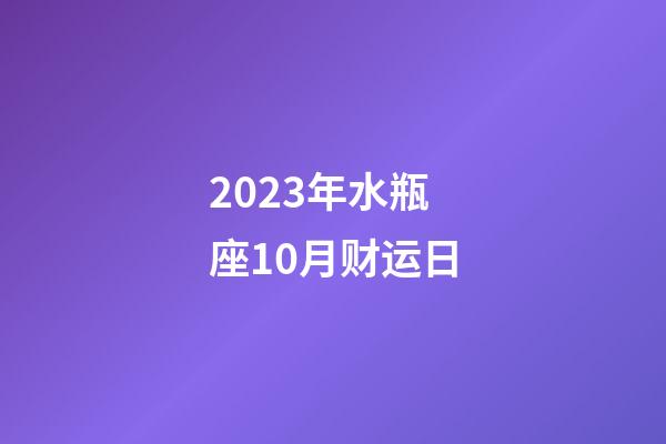 2023年水瓶座10月财运日-第1张-星座运势-玄机派