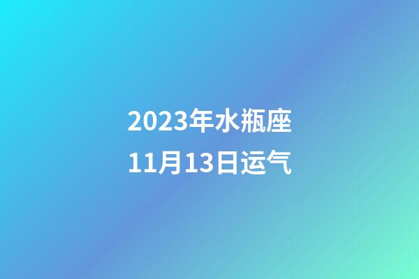 2023年水瓶座11月13日运气-第1张-星座运势-玄机派