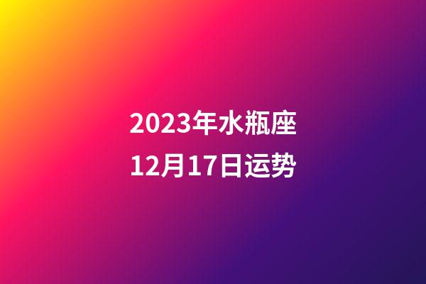 2023年水瓶座12月17日运势-第1张-星座运势-玄机派
