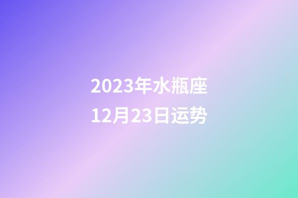 2023年水瓶座12月23日运势-第1张-星座运势-玄机派