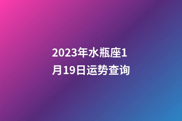 2023年水瓶座1月19日运势查询-第1张-星座运势-玄机派