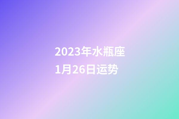 2023年水瓶座1月26日运势-第1张-星座运势-玄机派