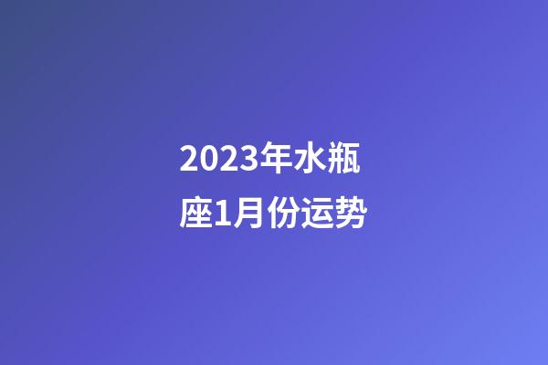 2023年水瓶座1月份运势-第1张-星座运势-玄机派