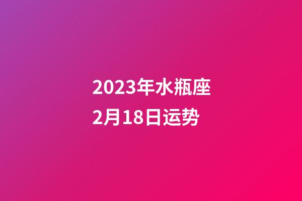 2023年水瓶座2月18日运势-第1张-星座运势-玄机派