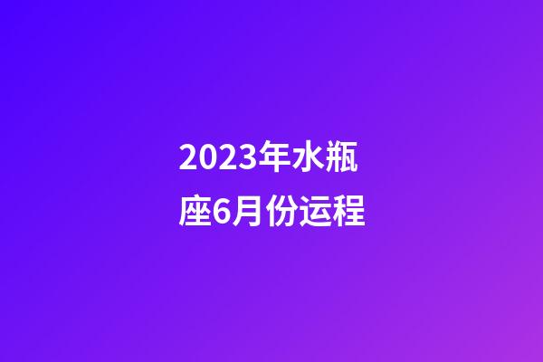 2023年水瓶座6月份运程-第1张-星座运势-玄机派