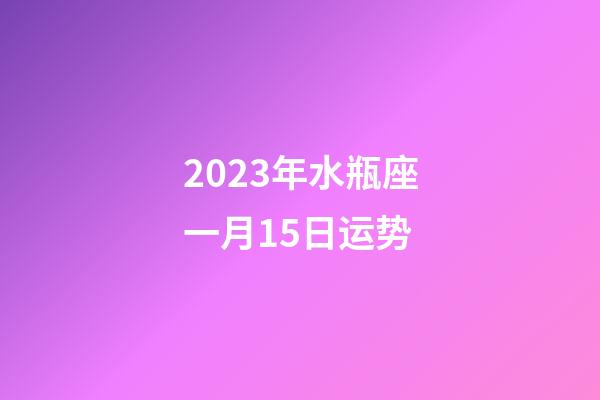 2023年水瓶座一月15日运势-第1张-星座运势-玄机派