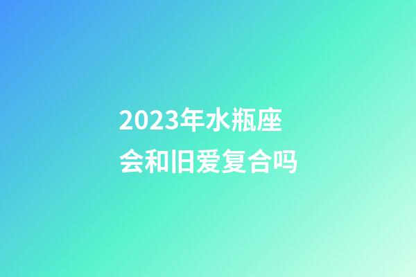 2023年水瓶座会和旧爱复合吗-第1张-星座运势-玄机派