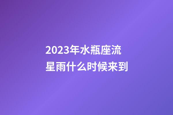 2023年水瓶座流星雨什么时候来到-第1张-星座运势-玄机派