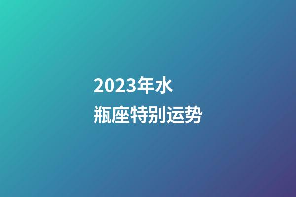 2023年水瓶座特别运势-第1张-星座运势-玄机派