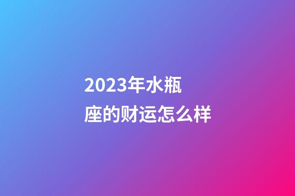 2023年水瓶座的财运怎么样-第1张-星座运势-玄机派