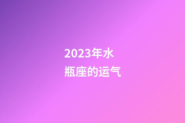 2023年水瓶座的运气-第1张-星座运势-玄机派
