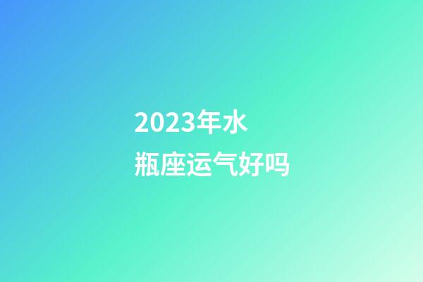 2023年水瓶座运气好吗-第1张-星座运势-玄机派