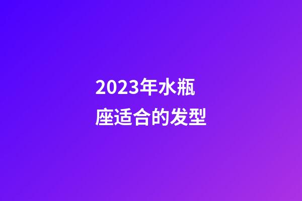 2023年水瓶座适合的发型-第1张-星座运势-玄机派