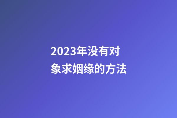 2023年没有对象求姻缘的方法