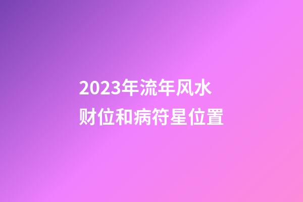 2023年流年风水财位和病符星位置