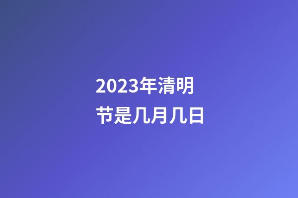 2023年清明节是几月几日