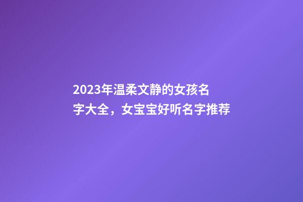 2023年温柔文静的女孩名字大全，女宝宝好听名字推荐
