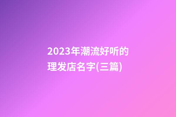 2023年潮流好听的理发店名字(三篇)-第1张-店铺起名-玄机派