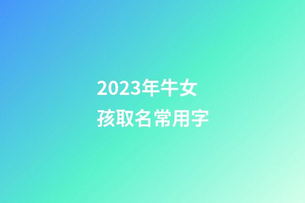 2023年牛女孩取名常用字