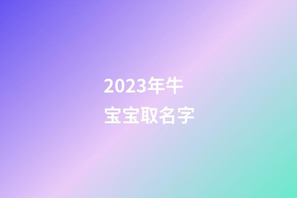 2023年牛宝宝取名字
