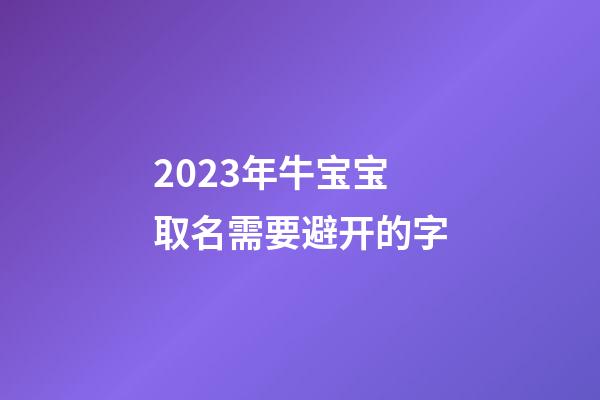 2023年牛宝宝取名需要避开的字