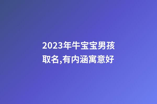 2023年牛宝宝男孩取名,有内涵寓意好