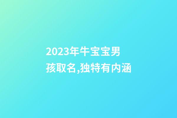2023年牛宝宝男孩取名,独特有内涵