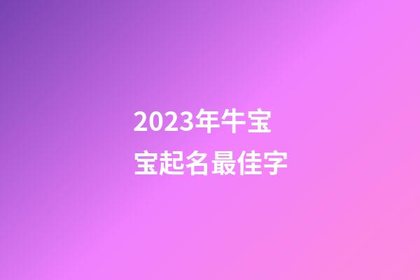 2023年牛宝宝起名最佳字