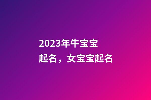2023年牛宝宝起名，女宝宝起名