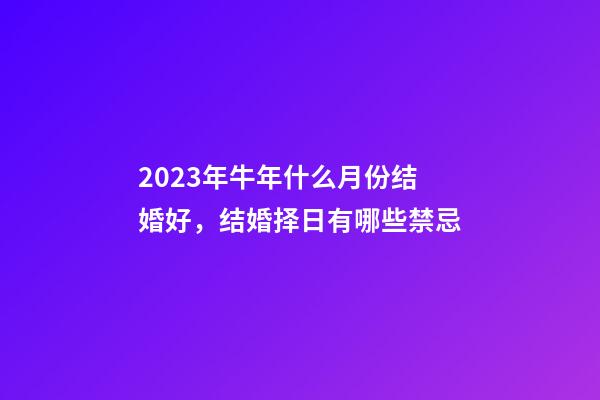 2023年牛年什么月份结婚好，结婚择日有哪些禁忌
