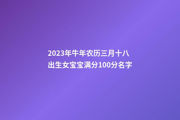 2023年牛年农历三月十八出生女宝宝满分100分名字